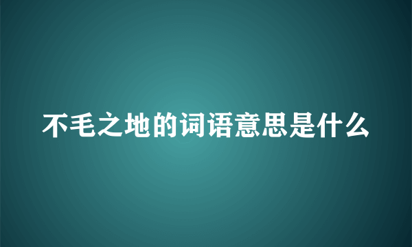 不毛之地的词语意思是什么