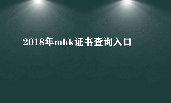 2018年mhk证书查询入口