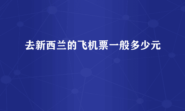 去新西兰的飞机票一般多少元