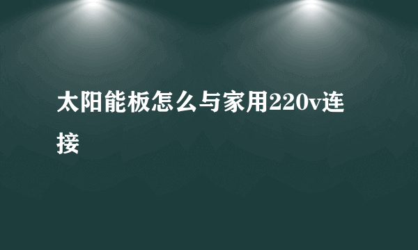 太阳能板怎么与家用220v连接