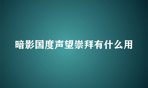 暗影国度声望崇拜有什么用