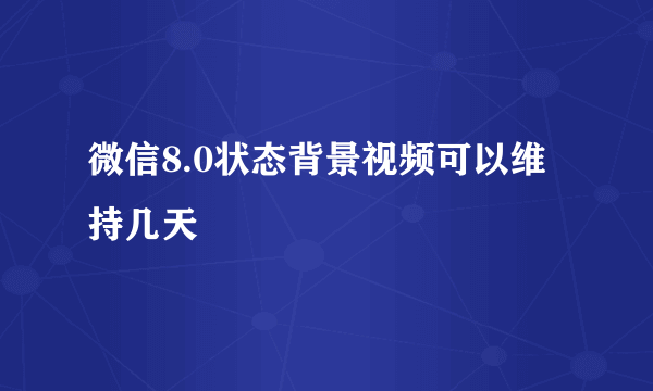 微信8.0状态背景视频可以维持几天