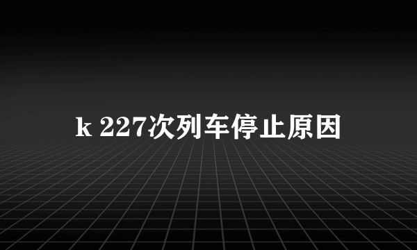 k 227次列车停止原因