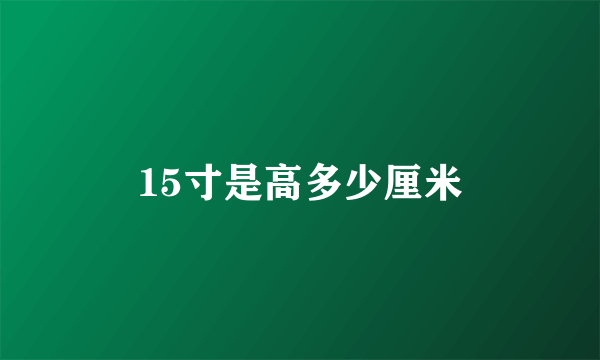 15寸是高多少厘米