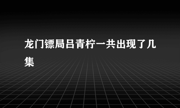 龙门镖局吕青柠一共出现了几集