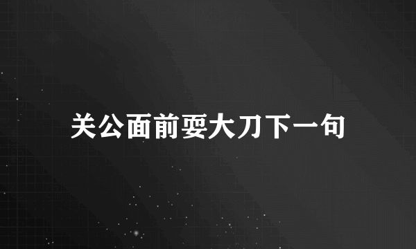 关公面前耍大刀下一句