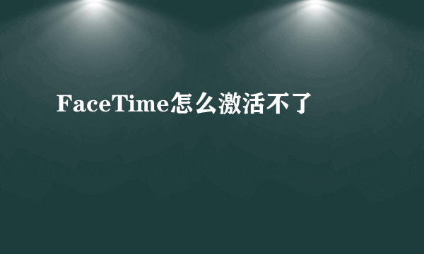 FaceTime怎么激活不了