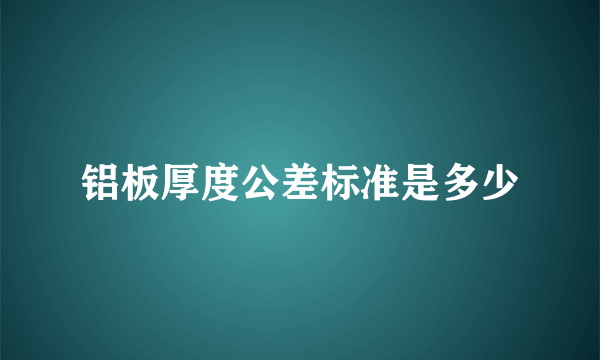 铝板厚度公差标准是多少