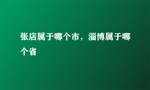 张店属于哪个市，淄博属于哪个省