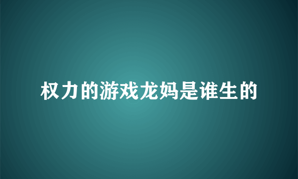 权力的游戏龙妈是谁生的