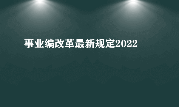 事业编改革最新规定2022