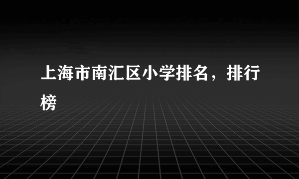 上海市南汇区小学排名，排行榜