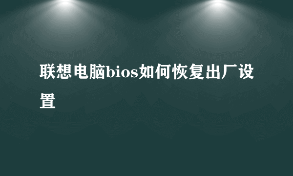 联想电脑bios如何恢复出厂设置