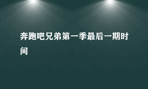 奔跑吧兄弟第一季最后一期时间