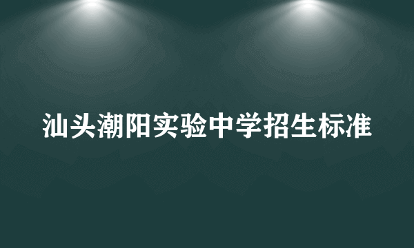 汕头潮阳实验中学招生标准