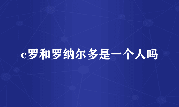 c罗和罗纳尔多是一个人吗