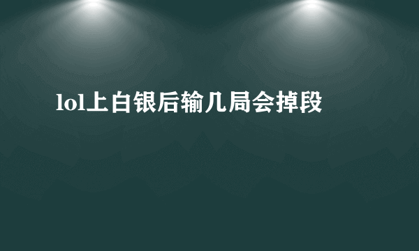 lol上白银后输几局会掉段