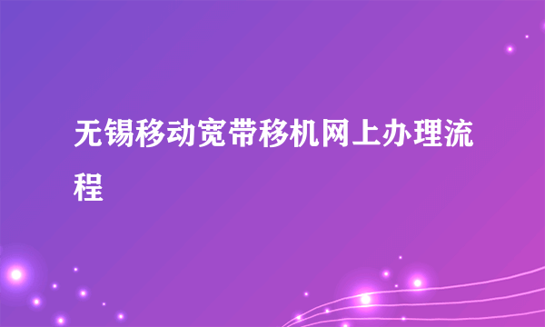 无锡移动宽带移机网上办理流程