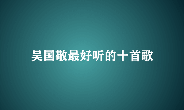 吴国敬最好听的十首歌