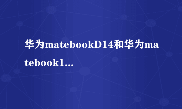 华为matebookD14和华为matebook16的区别