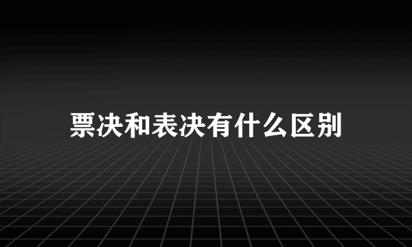 票决和表决有什么区别