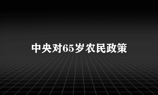 中央对65岁农民政策