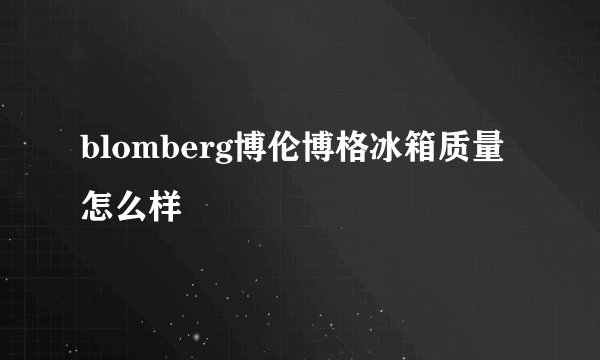 blomberg博伦博格冰箱质量怎么样