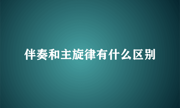 伴奏和主旋律有什么区别