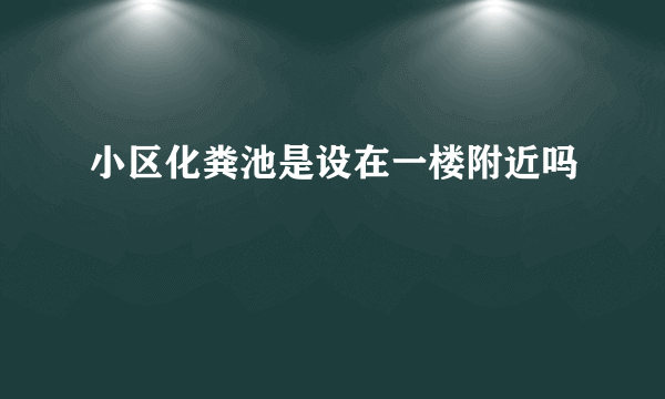 小区化粪池是设在一楼附近吗