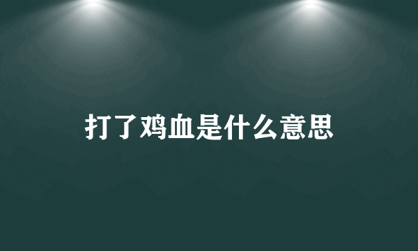 打了鸡血是什么意思