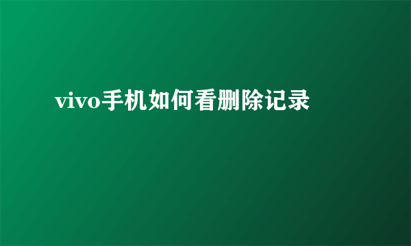 vivo手机如何看删除记录