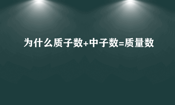 为什么质子数+中子数=质量数