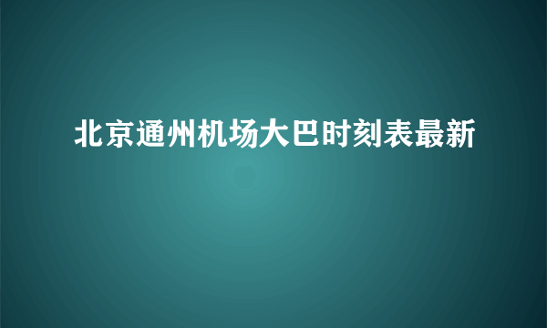 北京通州机场大巴时刻表最新