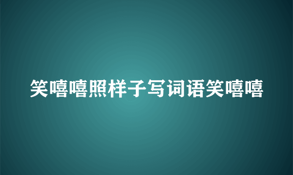 笑嘻嘻照样子写词语笑嘻嘻