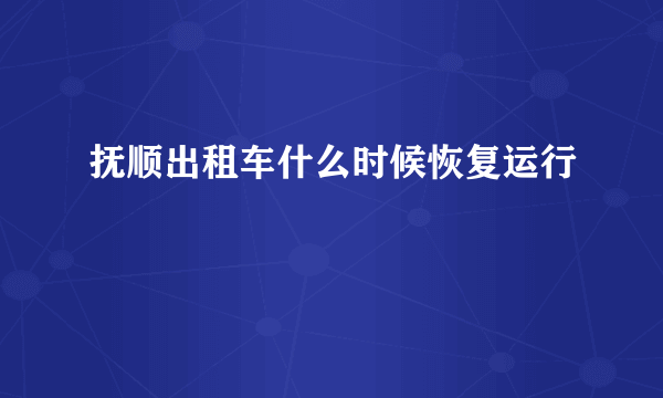 抚顺出租车什么时候恢复运行