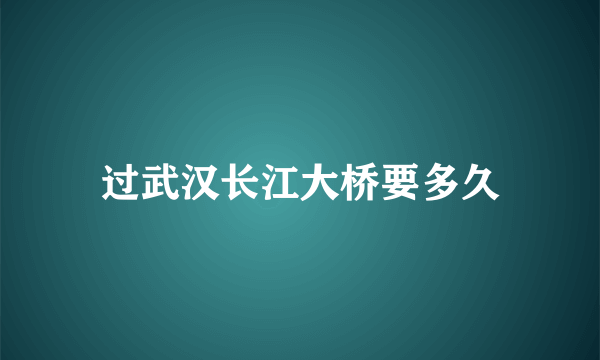 过武汉长江大桥要多久