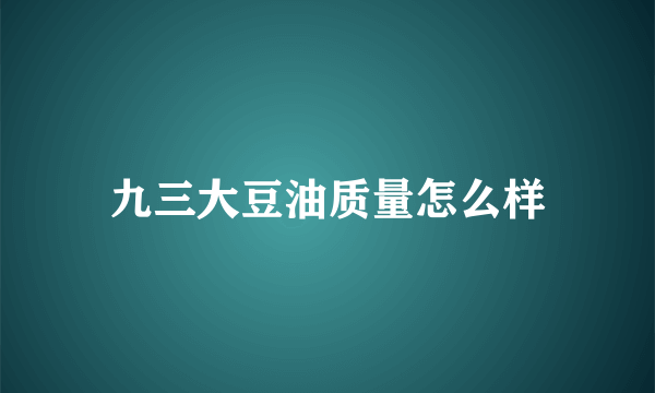 九三大豆油质量怎么样