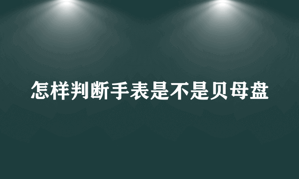 怎样判断手表是不是贝母盘