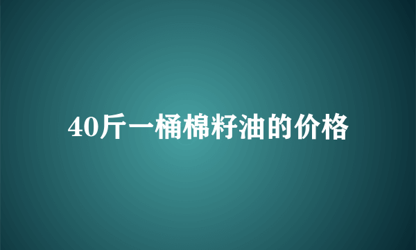 40斤一桶棉籽油的价格