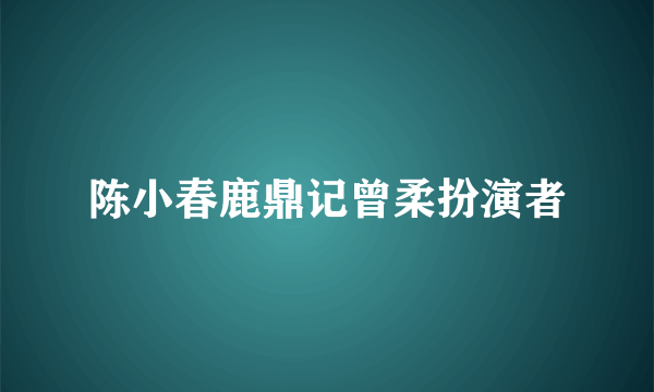 陈小春鹿鼎记曾柔扮演者