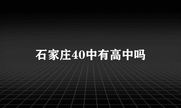 石家庄40中有高中吗