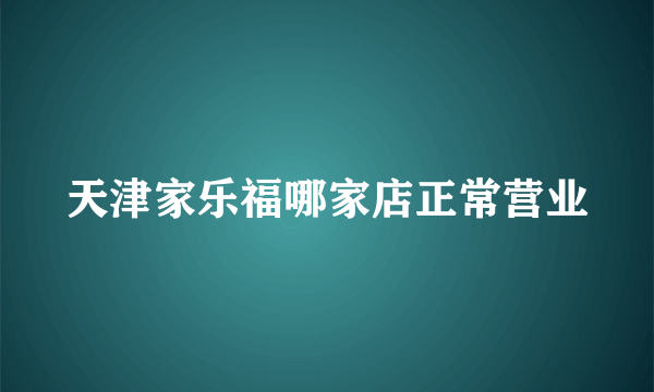 天津家乐福哪家店正常营业