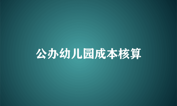 公办幼儿园成本核算