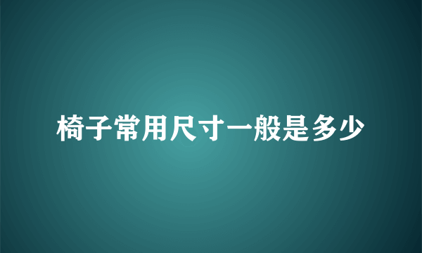 椅子常用尺寸一般是多少