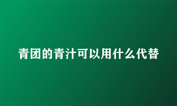 青团的青汁可以用什么代替