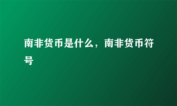 南非货币是什么，南非货币符号