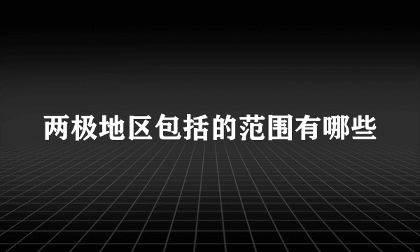 两极地区包括的范围有哪些