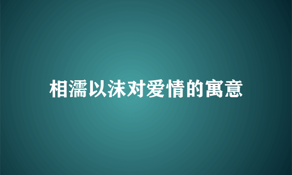 相濡以沫对爱情的寓意