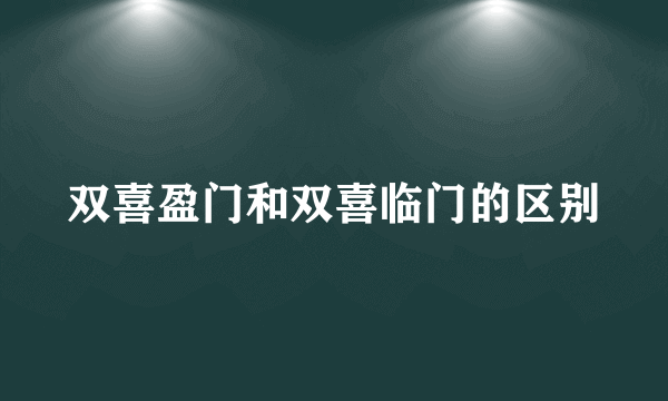 双喜盈门和双喜临门的区别