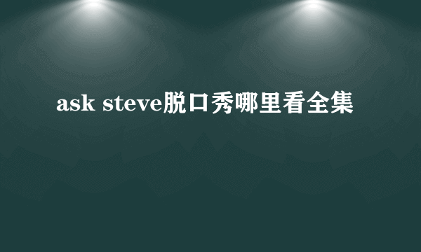 ask steve脱口秀哪里看全集